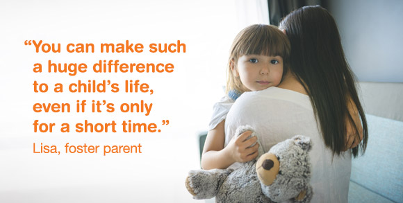 "You can make such a huge difference to a child's life - even if its only for a short time" - Lisa, foster parent